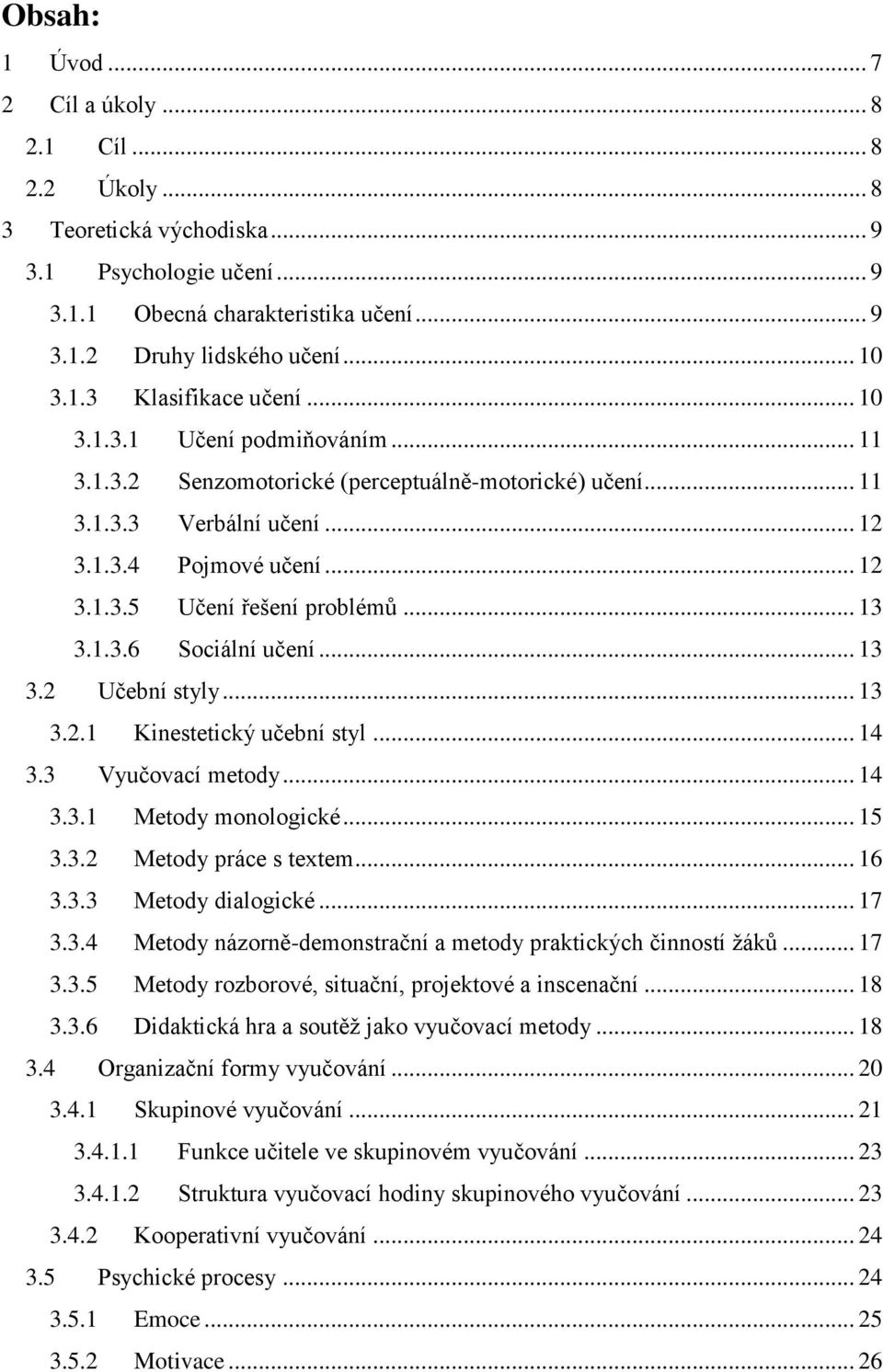 .. 13 3.2 Učební styly... 13 3.2.1 Kinestetický učební styl... 14 3.3 Vyučovací metody... 14 3.3.1 Metody monologické... 15 3.3.2 Metody práce s textem... 16 3.3.3 Metody dialogické... 17 3.3.4 Metody názorně-demonstrační a metody praktických činností žáků.