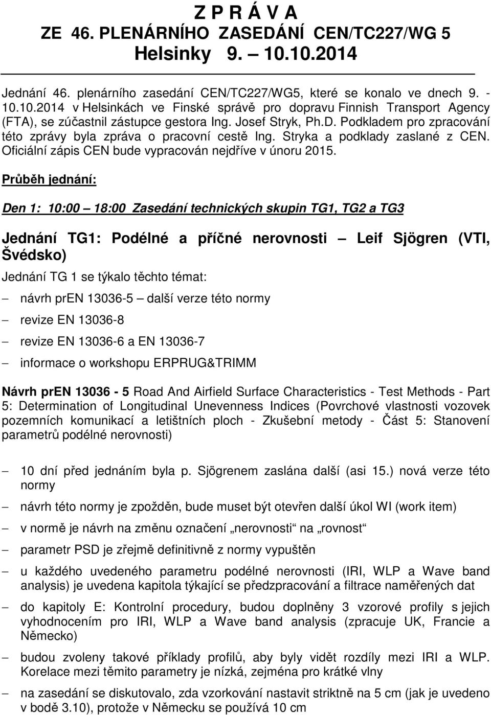 Průběh jednání: Den 1: 10:00 18:00 Zasedání technických skupin TG1, TG2 a TG3 Jednání TG1: Podélné a příčné nerovnosti Leif Sjögren (VTI, Švédsko) Jednání TG 1 se týkalo těchto témat: návrh pren