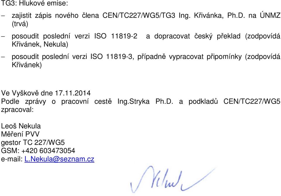 poslední verzi ISO 11819-3, případně vypracovat připomínky (zodpovídá Křivánek) Ve Vyškově dne 17.11.2014 Podle zprávy o pracovní cestě Ing.