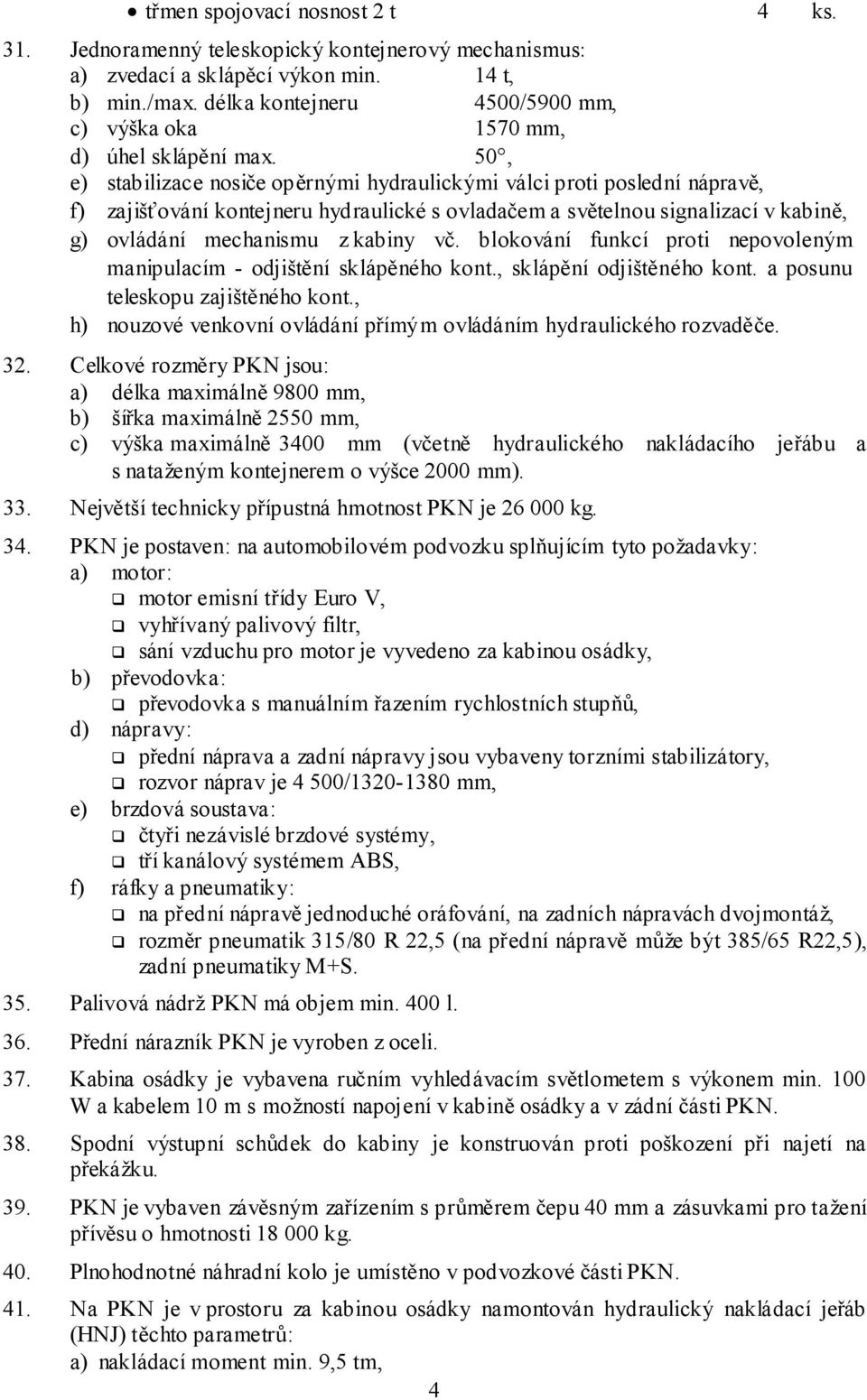 50, e) stabilizace nosiče opěrnými hydraulickými válci proti poslední nápravě, f) zajišťování kontejneru hydraulické s ovladačem a světelnou signalizací v kabině, g) ovládání mechanismu z kabiny vč.