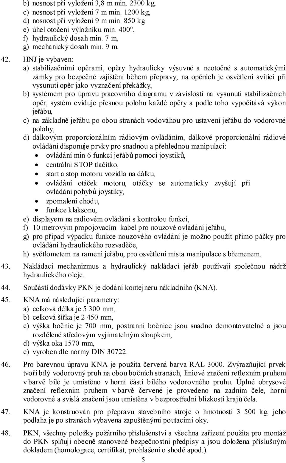 HNJ je vybaven: a) stabilizačními opěrami, opěry hydraulicky výsuvné a neotočné s automatickými zámky pro bezpečné zajištění během přepravy, na opěrách je osvětlení svítící při vysunutí opěr jako