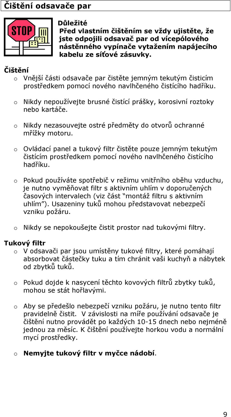o Nikdy nezasouvejte ostré předměty do otvorů ochranné mřížky motoru. o Ovládací panel a tukový filtr čistěte pouze jemným tekutým čistícím prostředkem pomocí nového navlhčeného čistícího hadříku.