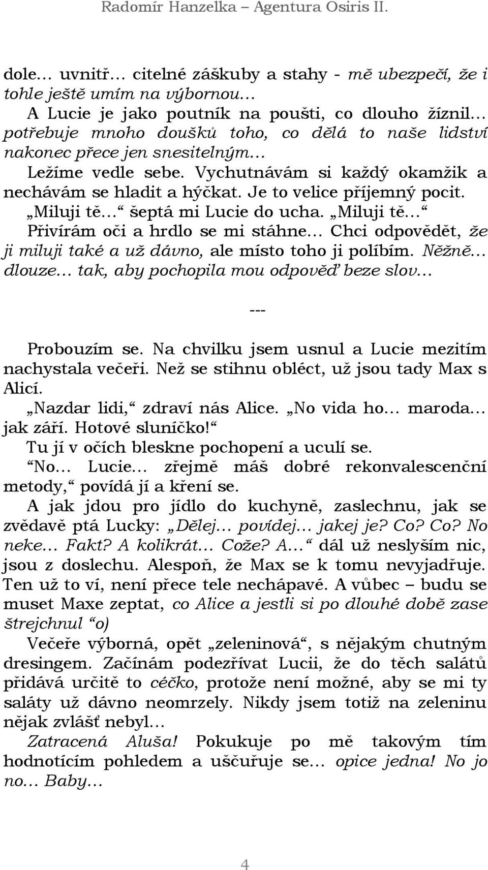 Miluji tě Přivírám oči a hrdlo se mi stáhne Chci odpovědět, že ji miluji také a už dávno, ale místo toho ji políbím. Něžně dlouze tak, aby pochopila mou odpověď beze slov Probouzím se.