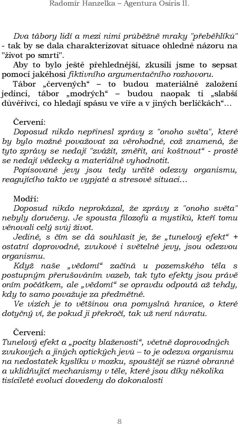 Tábor červených to budou materiálně založení jedinci, tábor modrých budou naopak ti slabší důvěřivci, co hledají spásu ve víře a v jiných berličkách Červení: Doposud nikdo nepřinesl zprávy z "onoho