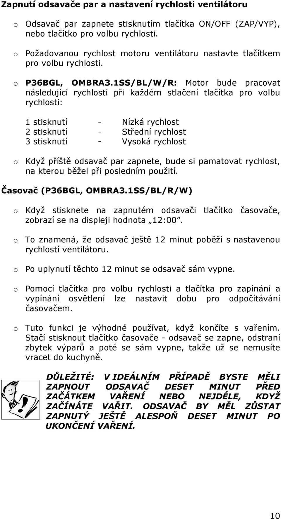 1SS/BL/W/R: Motor bude pracovat následující rychlostí při každém stlačení tlačítka pro volbu rychlosti: 1 stisknutí - Nízká rychlost 2 stisknutí - Střední rychlost 3 stisknutí - Vysoká rychlost o