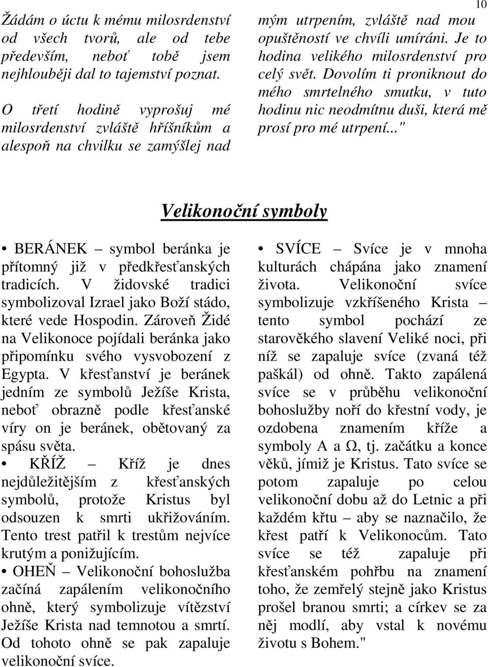 Je to hodina velikého milosrdenství pro celý svět. Dovolím ti proniknout do mého smrtelného smutku, v tuto hodinu nic neodmítnu duši, která mě prosí pro mé utrpení.