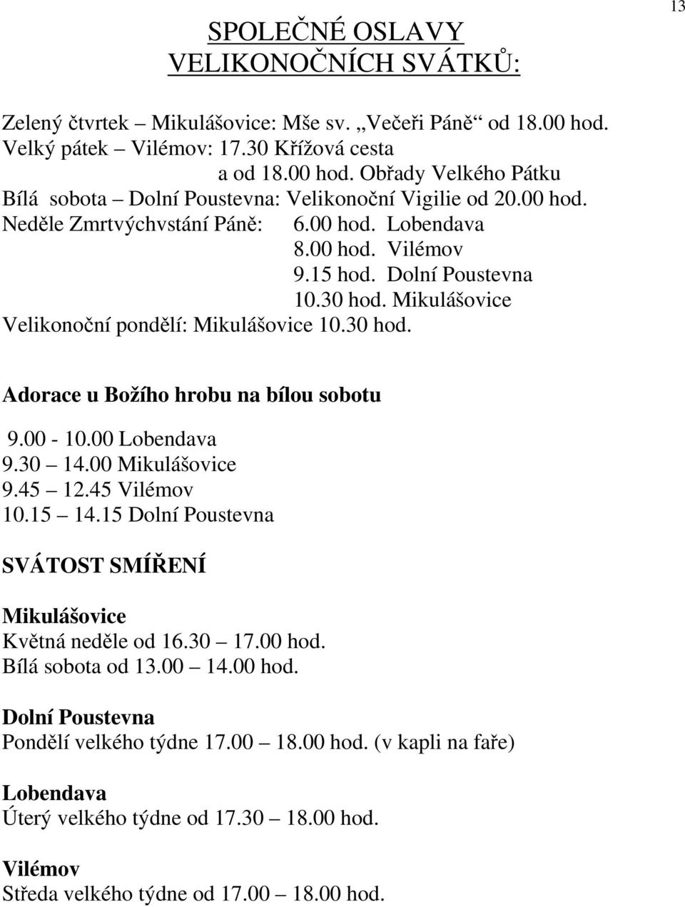 00-10.00 Lobendava 9.30 14.00 Mikulášovice 9.45 12.45 Vilémov 10.15 14.15 Dolní Poustevna SVÁTOST SMÍŘENÍ Mikulášovice Květná neděle od 16.30 17.00 hod. Bílá sobota od 13.00 14.00 hod. Dolní Poustevna Pondělí velkého týdne 17.