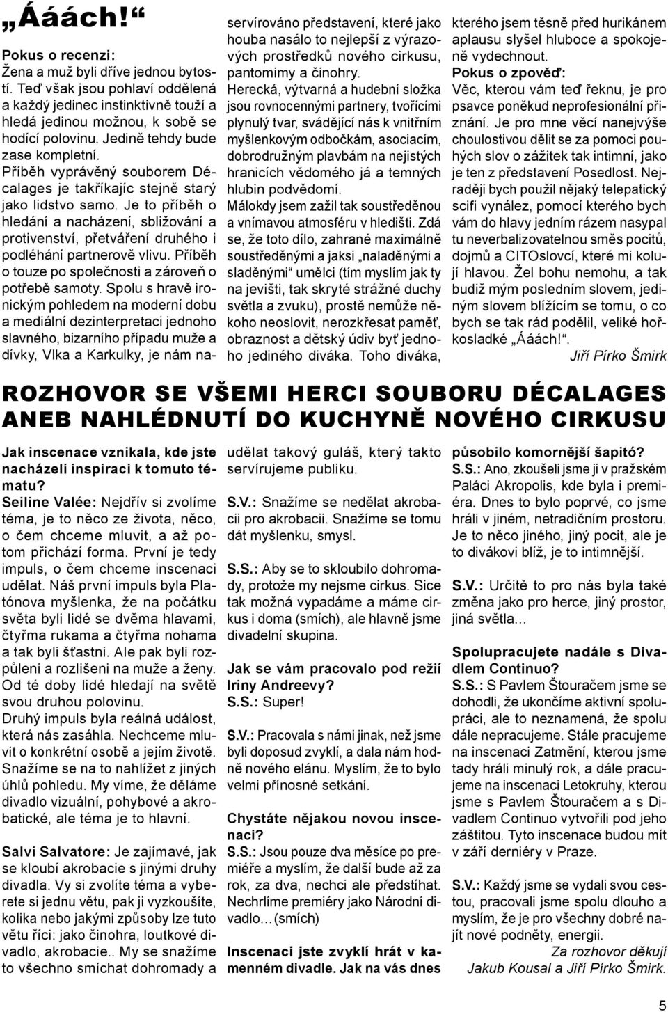 Je to příběh o hledání a nacházení, sbližování a protivenství, přetváření druhého i podléhání partnerově vlivu. Příběh o touze po společnosti a zároveň o potřebě samoty.