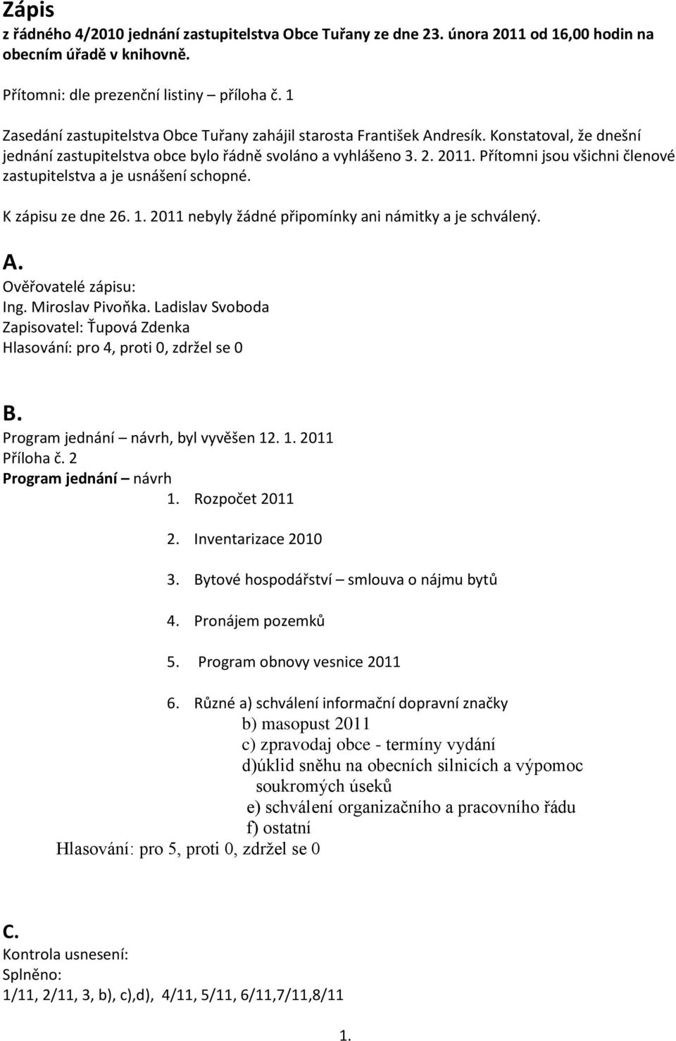 Přítomni jsou všichni členové zastupitelstva a je usnášení schopné. K zápisu ze dne 26. 1. 2011 nebyly žádné připomínky ani námitky a je schválený. A. Ověřovatelé zápisu: Ing. Miroslav Pivoňka.