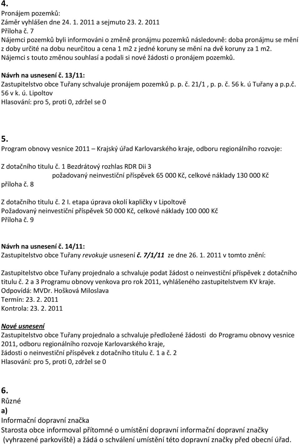 Nájemci s touto změnou souhlasí a podali si nové žádosti o pronájem pozemků. Návrh na usnesení č. 13/11: Zastupitelstvo obce Tuřany schvaluje pronájem pozemků p. p. č. 21/1, p. p. č. 56 k.