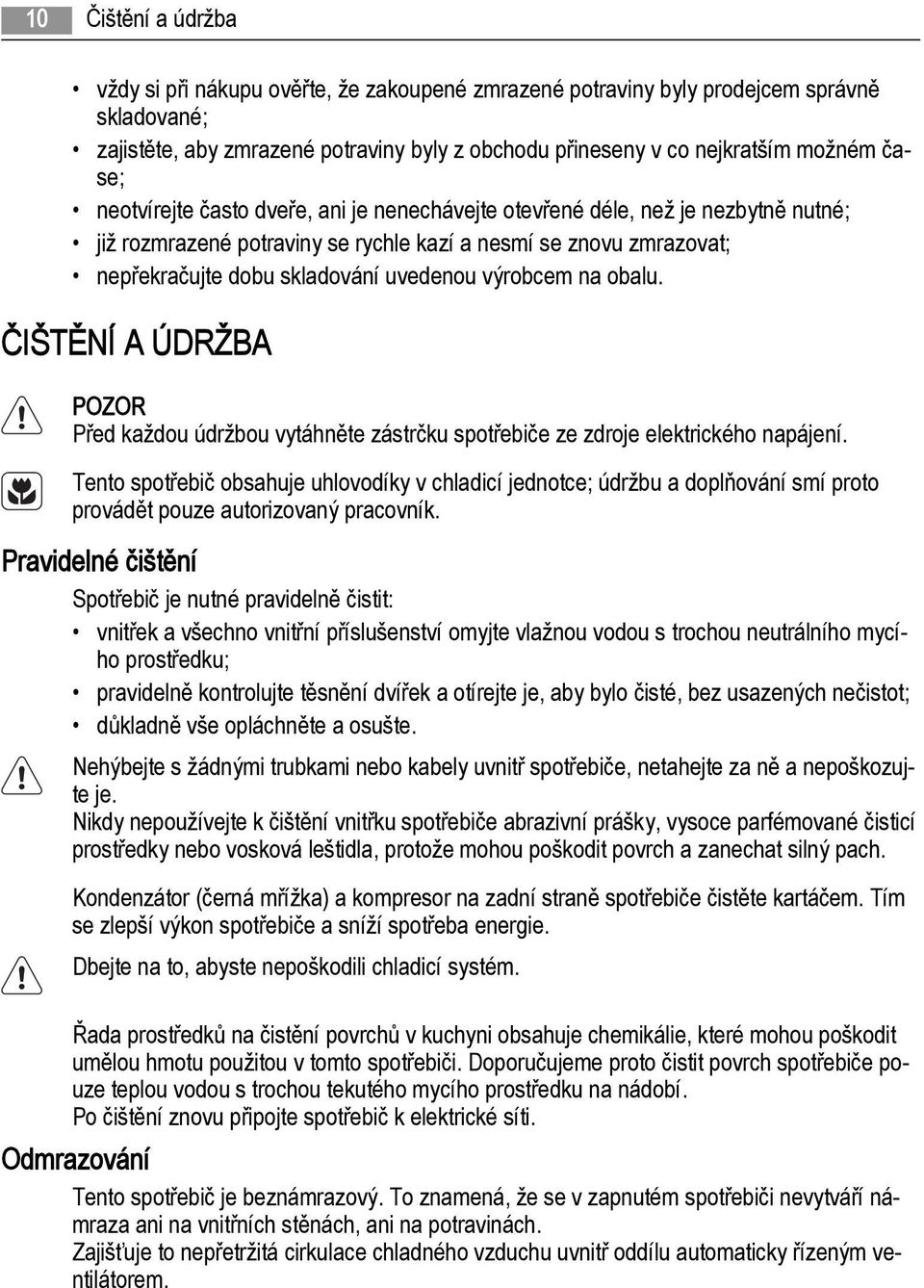 výrobcem na obalu. ČIŠTĚNÍ A ÚDRŽBA POZOR Před každou údržbou vytáhněte zástrčku spotřebiče ze zdroje elektrického napájení.