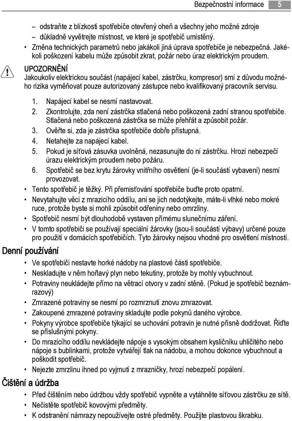 UPOZORNĚNÍ Jakoukoliv elektrickou součást (napájecí kabel, zástrčku, kompresor) smí z důvodu možného rizika vyměňovat pouze autorizovaný zástupce nebo kvalifikovaný pracovník servisu. 1.