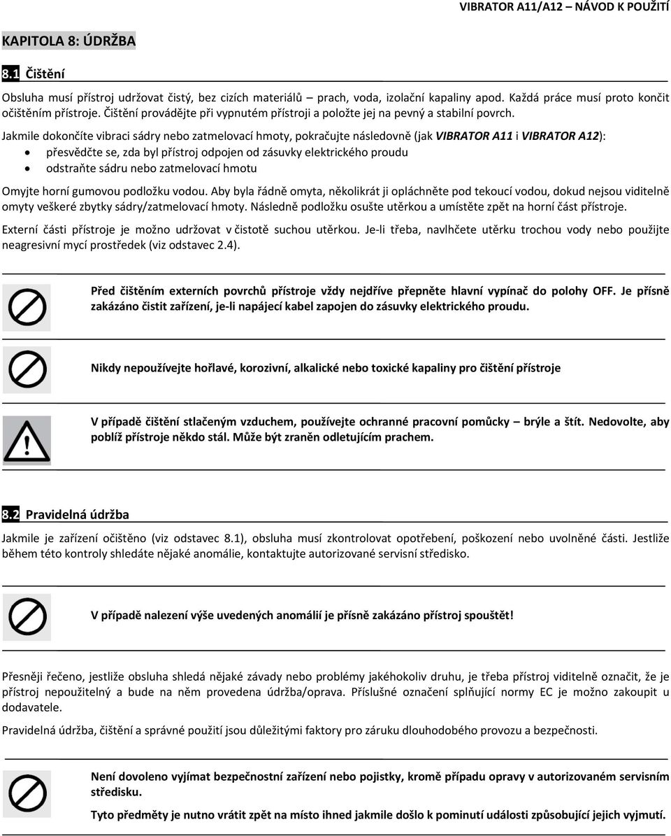 Jakmile dokončíte vibraci sádry nebo zatmelovací hmoty, pokračujte následovně (jak VIBRATOR A11 i VIBRATOR A12): přesvědčte se, zda byl přístroj odpojen od zásuvky elektrického proudu odstraňte sádru