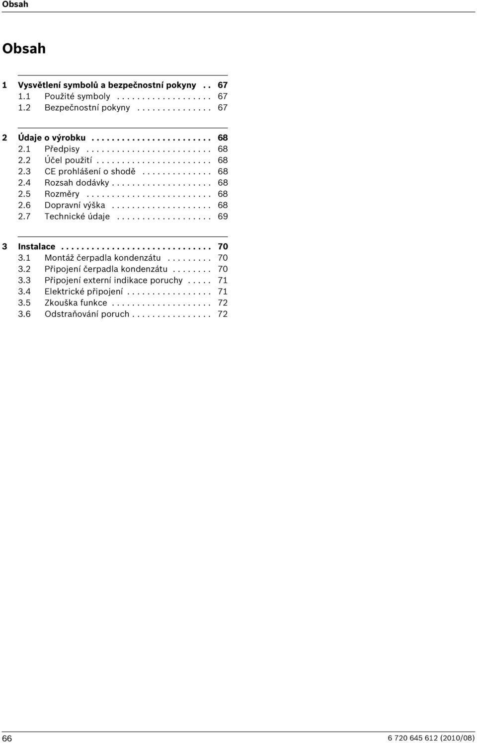 ................... 68.7 Technické údaje................... 69 Instalace.............................. 70. Montáž čerpadla kondenzátu......... 70. Připojení čerpadla kondenzátu........ 70. Připojení externí indikace poruchy.