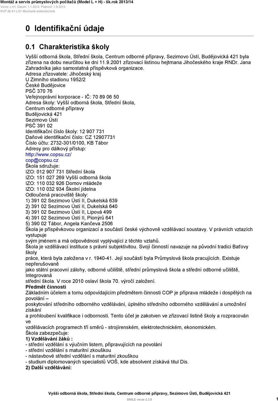 Adresa zřizovatele: Jihočeský kraj U Zimního stadionu 1952/2 České Budějovice PSČ 370 76 Veřejnoprávní korporace - IČ: 70 89 06 50 Adresa školy: Vyšší odborná škola, Střední škola, Centrum odborné