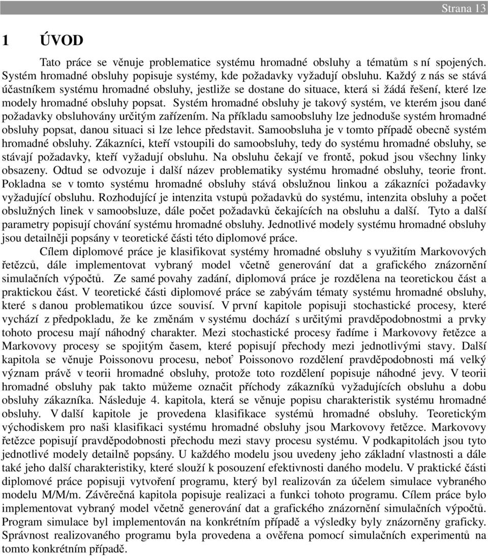 Systé hroadé obsluhy je takový systé, ve které jsou daé ožadavky obsluhováy určitý zařízeí. a říkladu saoobsluhy lze jedoduše systé hroadé obsluhy osat, daou situaci si lze lehce ředstavit.