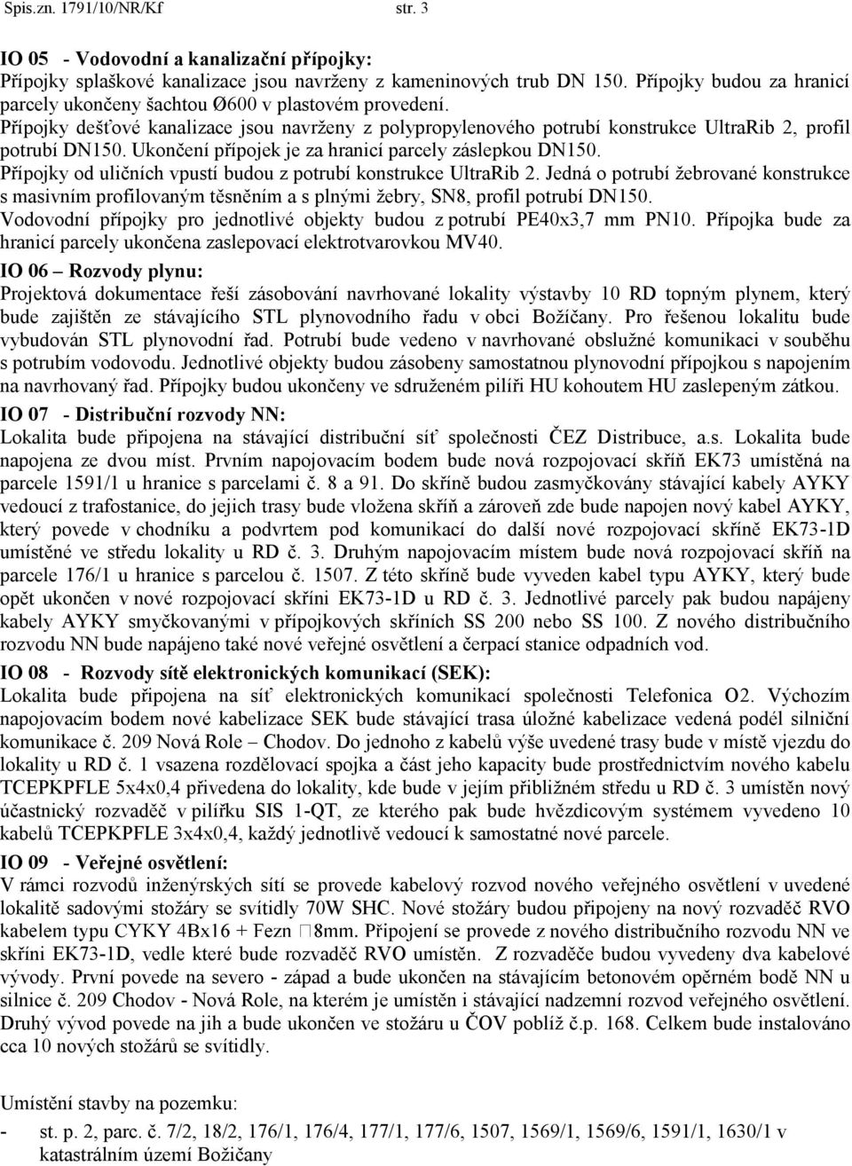 Ukončení přípojek je za hranicí parcely záslepkou DN150. Přípojky od uličních vpustí budou z potrubí konstrukce UltraRib 2.