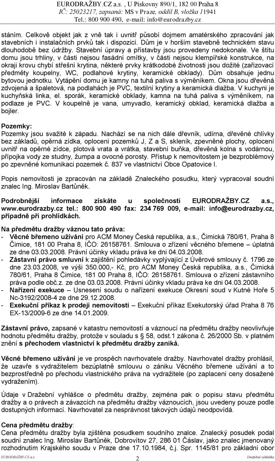 Ve štítu domu jsou trhliny, v části nejsou fasádní omítky, v části nejsou klempířské konstrukce, na okraji krovu chybí střešní krytina, některé prvky krátkodobé životnosti jsou dožité (zařizovací