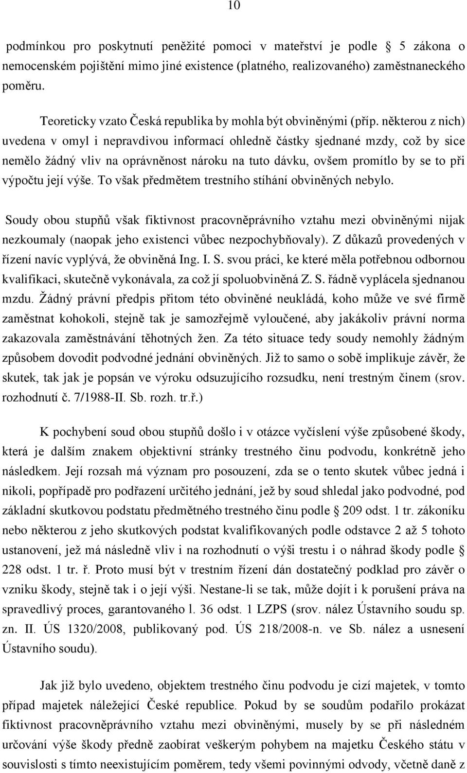 některou z nich) uvedena v omyl i nepravdivou informací ohledně částky sjednané mzdy, což by sice nemělo žádný vliv na oprávněnost nároku na tuto dávku, ovšem promítlo by se to při výpočtu její výše.