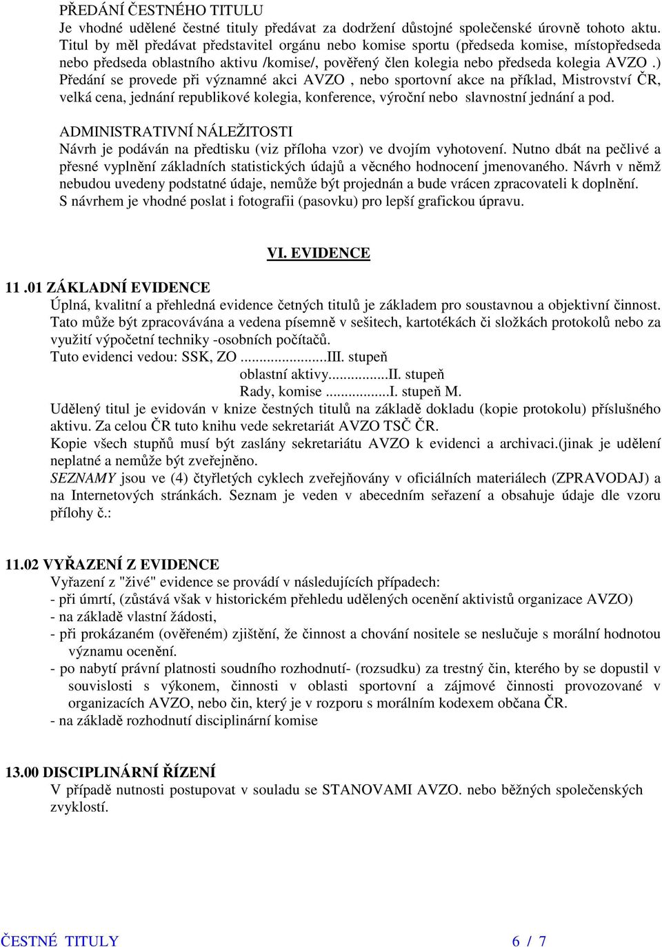 ) Předání se provede při významné akci AVZO, nebo sportovní akce na příklad, Mistrovství ČR, velká cena, jednání republikové kolegia, konference, výroční nebo slavnostní jednání a pod.