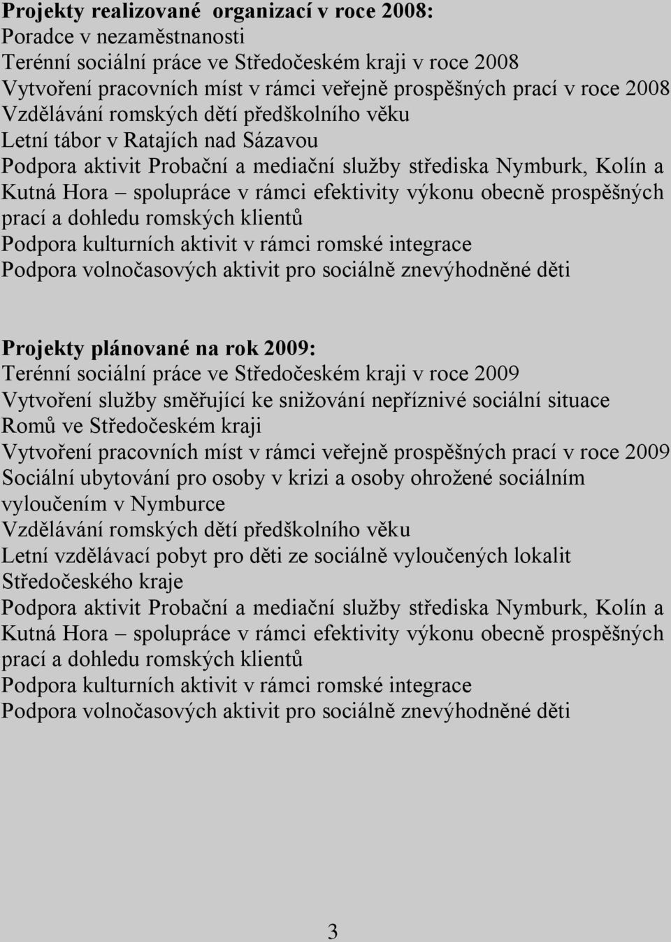 obecně prospěšných prací a dohledu romských klientů Podpora kulturních aktivit v rámci romské integrace Podpora volnočasových aktivit pro sociálně znevýhodněné děti Projekty plánované na rok 2009: