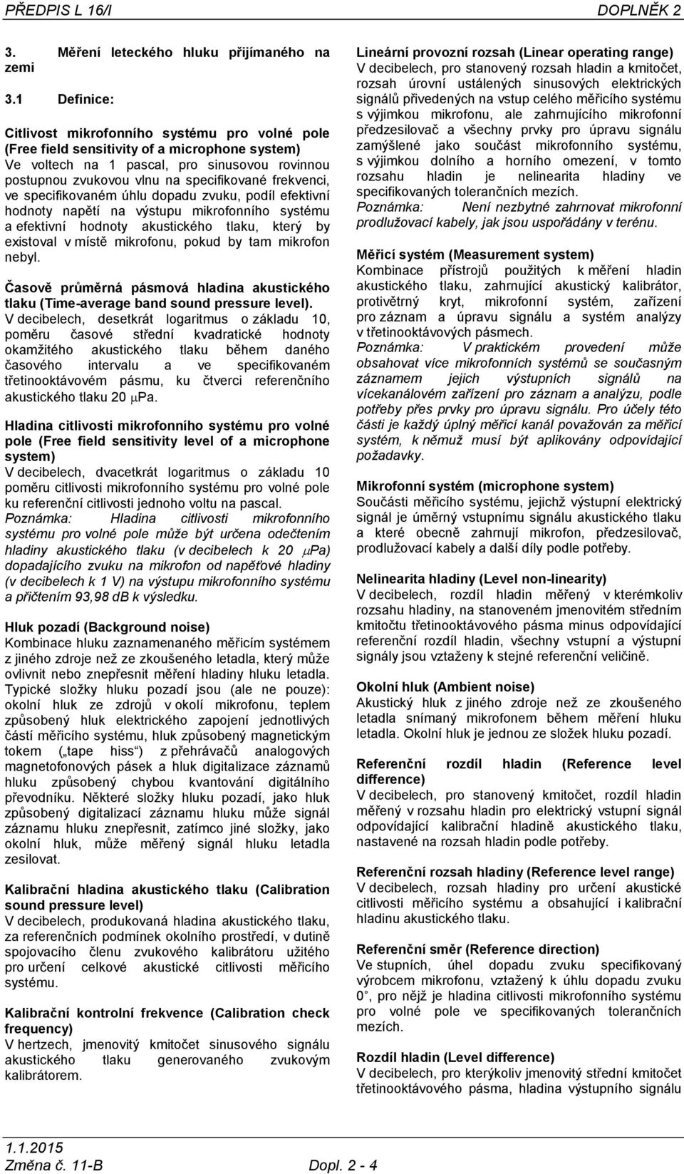 frekvenci, ve specifikovaném úhlu dopadu zvuku, podíl efektivní hodnoty napětí na výstupu mikrofonního systému a efektivní hodnoty akustického tlaku, který by existoval v místě mikrofonu, pokud by