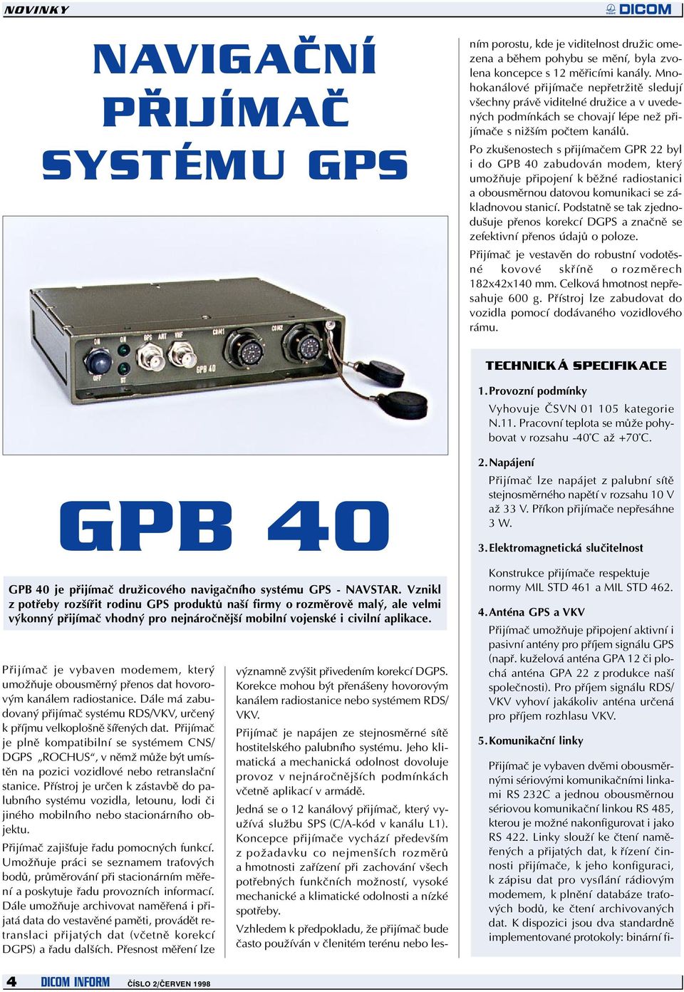 Po zkušenostech s pøijímaèem GPR 22 byl i do GPB 40 zabudován modem, který umožòuje pøipojení k bìžné radiostanici a obousmìrnou datovou komunikaci se základnovou stanicí.