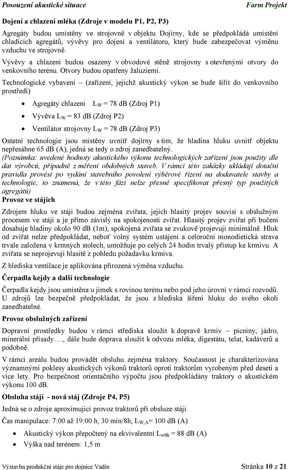 Technologické vybavení (zařízení, jejichž akustický výkon se bude šířit do venkovního prostředí) Agregáty chlazení L W = 78 db (Zdroj P1) Vývěva L W = 83 db (Zdroj P2) Ventilátor strojovny L W = 78