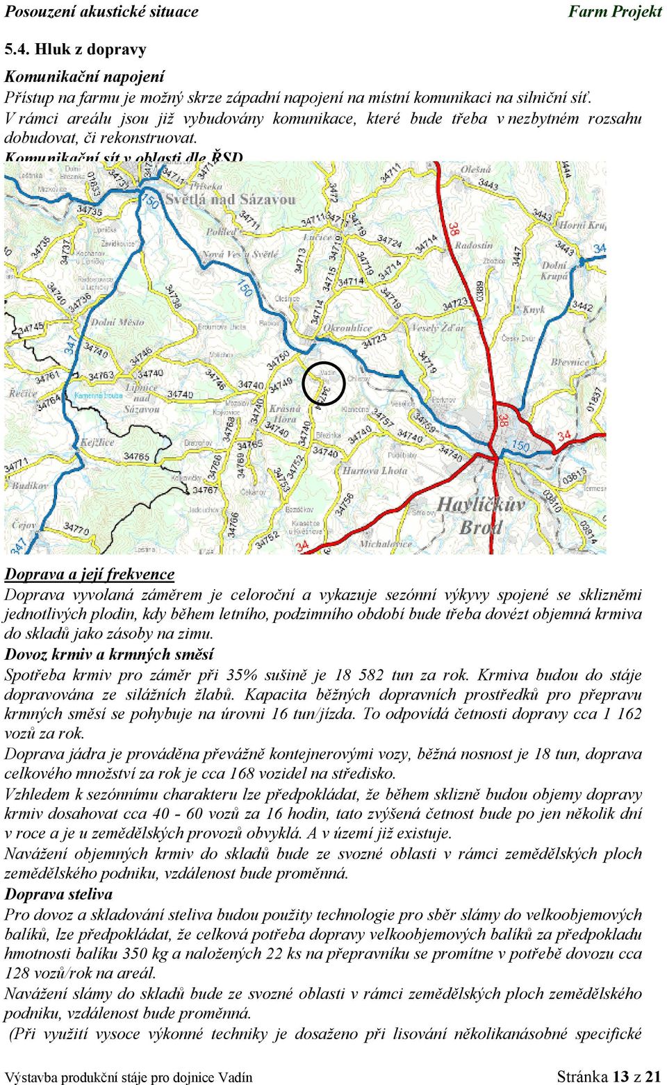Komunikační sít v oblasti dle ŘSD Doprava a její frekvence Doprava vyvolaná záměrem je celoroční a vykazuje sezónní výkyvy spojené se sklizněmi jednotlivých plodin, kdy během letního, podzimního