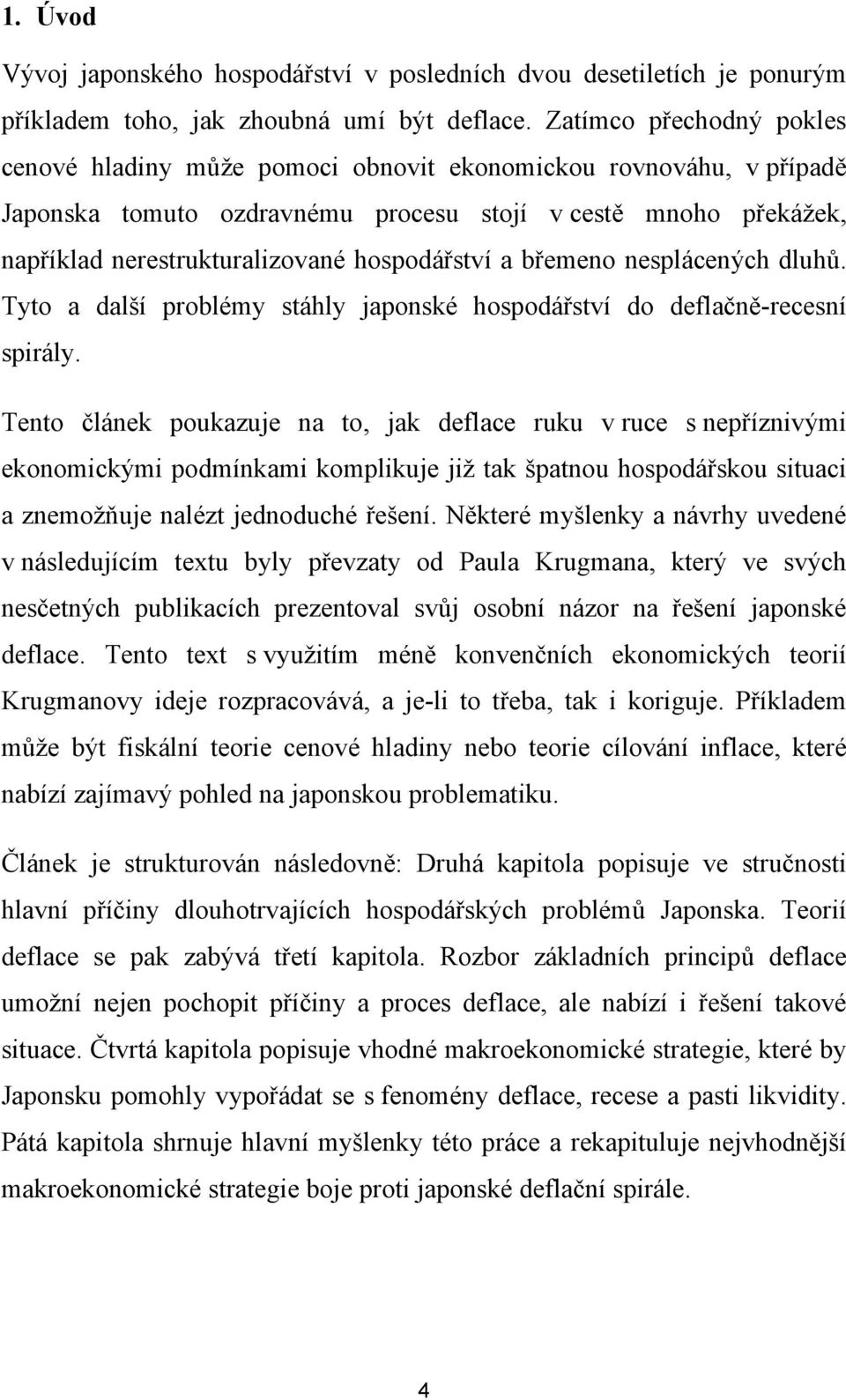 hospodářství a břemeno nesplácených dluhů. Tyto a další problémy stáhly japonské hospodářství do deflačně-recesní spirály.