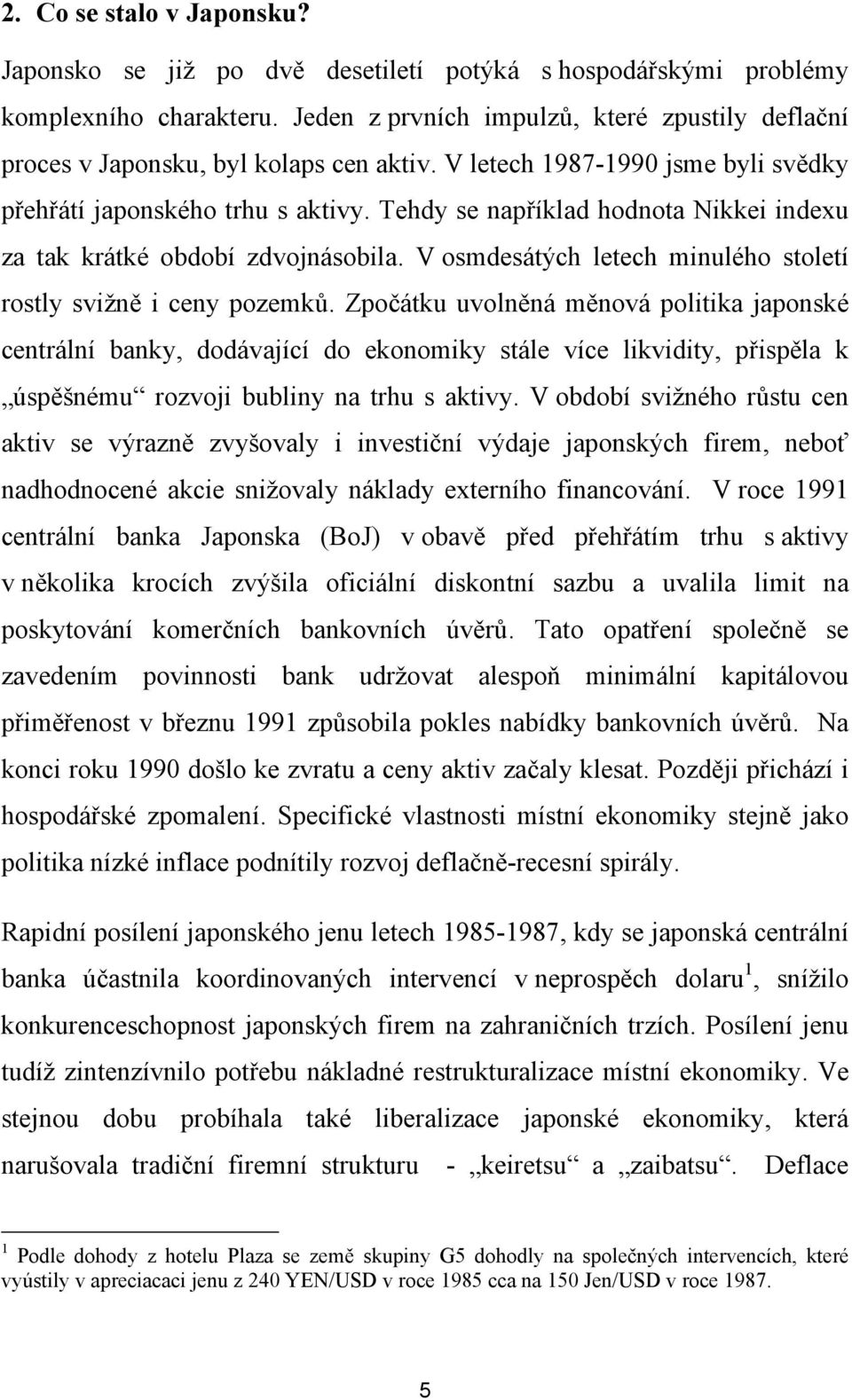 Tehdy se například hodnota Nikkei indexu za tak krátké období zdvojnásobila. V osmdesátých letech minulého století rostly svižně i ceny pozemků.