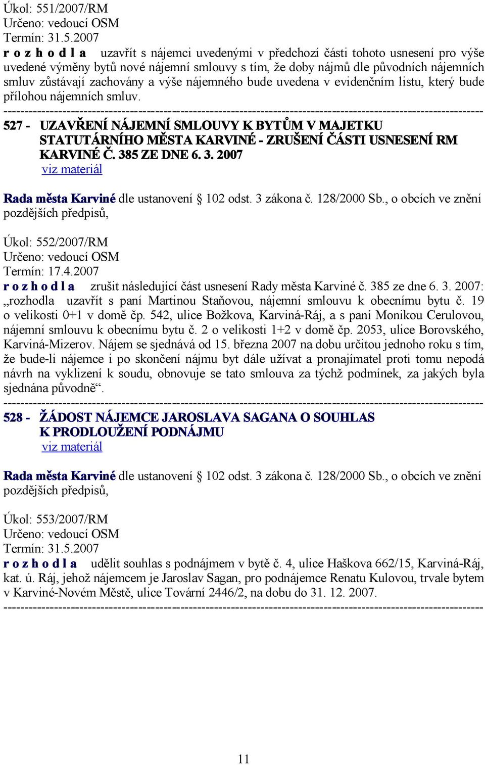 2007 r o z h o d l a uzavřít s nájemci uvedenými v předchozí části tohoto usnesení pro výše uvedené výměny bytů nové nájemní smlouvy s tím, že doby nájmů dle původních nájemních smluv zůstávají