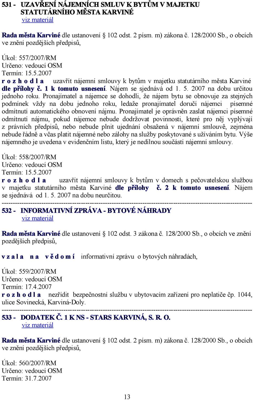 Pronajímatel a nájemce se dohodli, že nájem bytu se obnovuje za stejných podmínek vždy na dobu jednoho roku, ledaže pronajímatel doručí nájemci písemné odmítnutí automatického obnovení nájmu.