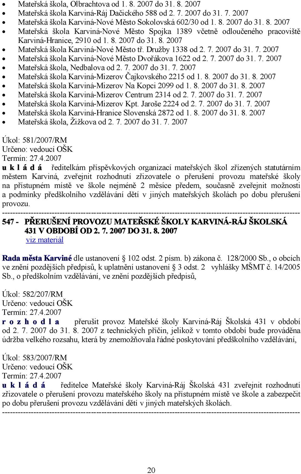 7. 2007 do 31. 7. 2007 Mateřská škola Karviná-Mizerov Čajkovského 2215 od 1. 8. 2007 do 31. 8. 2007 Mateřská škola Karviná-Mizerov Na Kopci 2099 od 1. 8. 2007 do 31. 8. 2007 Mateřská škola Karviná-Mizerov Centrum 2314 od 2.