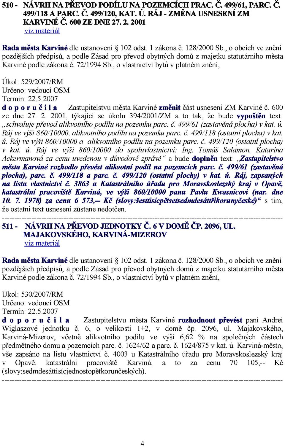 72/1994 Sb., o vlastnictví bytů v platném znění, Úkol: 529/2007/RM Termín: 22.5.2007 d o p o r u č i l a Zastupitelstvu města Karviné změnit část usnesení ZM Karviné č. 600 ze dne 27. 2. 2001, týkající se úkolu 394/2001/ZM a to tak, že bude vypuštěn text: schvaluje převod alikvotního podílu na pozemku parc.