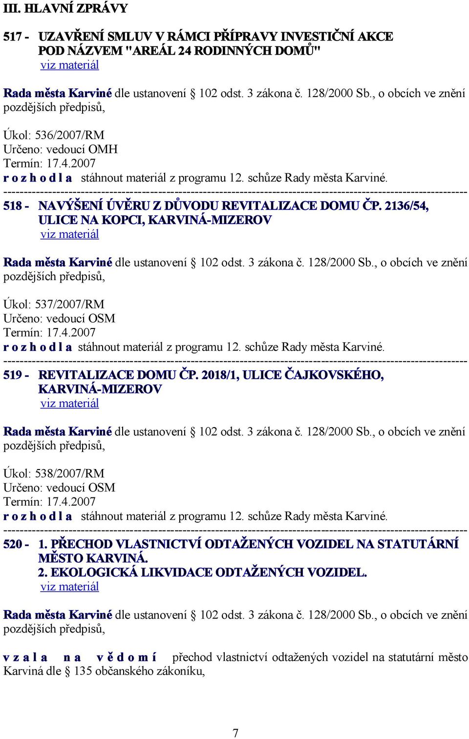 schůze Rady města Karviné. 519 - REVITALIZACE DOMU ČP. 2018/1, ULICE ČAJKOVSKÉHO, KARVINÁ-MIZEROV ve znění Úkol: 538/2007/RM Termín: 17.4.2007 r o z h o d l a stáhnout materiál z programu 12.