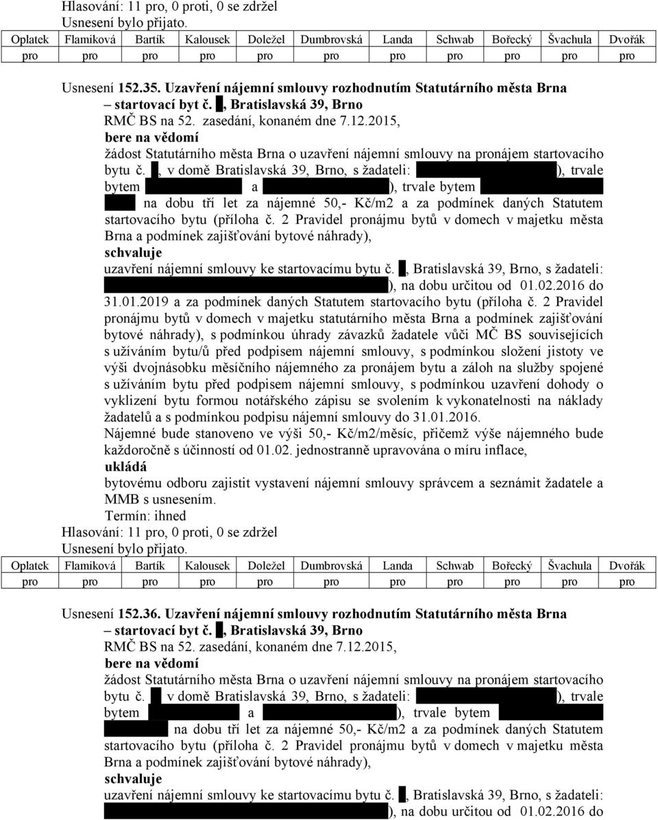 , v domě Bratislavská 39, Brno, s žadateli: ), trvale bytem a ), trvale bytem na dobu tří let za nájemné 50,- Kč/m2 a za podmínek daných Statutem startovacího bytu (příloha č.