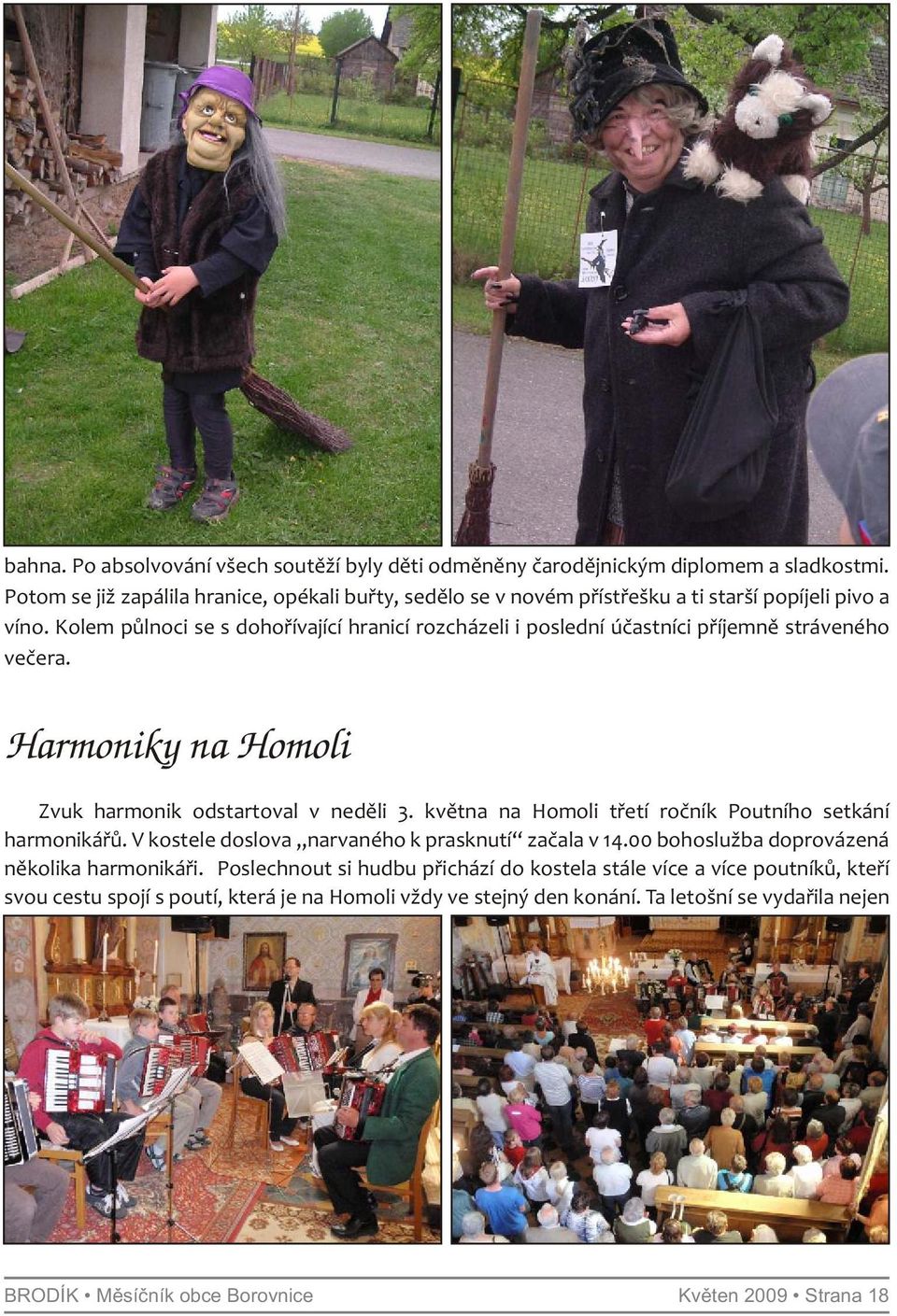Kolem půlnoci se s dohořívající hranicí rozcházeli i poslední účastníci příjemně stráveného večera. Harmoniky na Homoli Zvuk harmonik odstartoval v neděli 3.