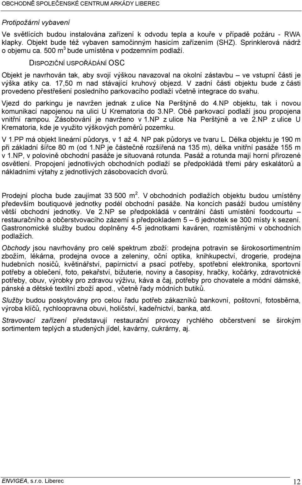 DISPOZIČNÍ USPOŘÁDÁNÍ OSC Objekt je navrhován tak, aby svojí výškou navazoval na okolní zástavbu ve vstupní části je výška atiky ca. 17,50 m nad stávající kruhový objezd.