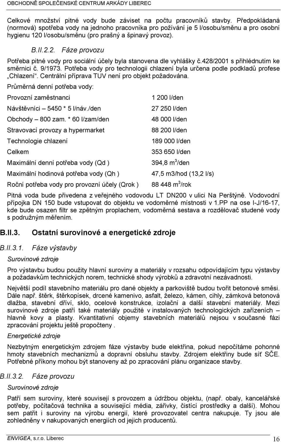428/2001 s přihlédnutím ke směrnici č. 9/1973. Potřeba vody pro technologii chlazení byla určena podle podkladů profese Chlazení. Centrální příprava TUV není pro objekt požadována.