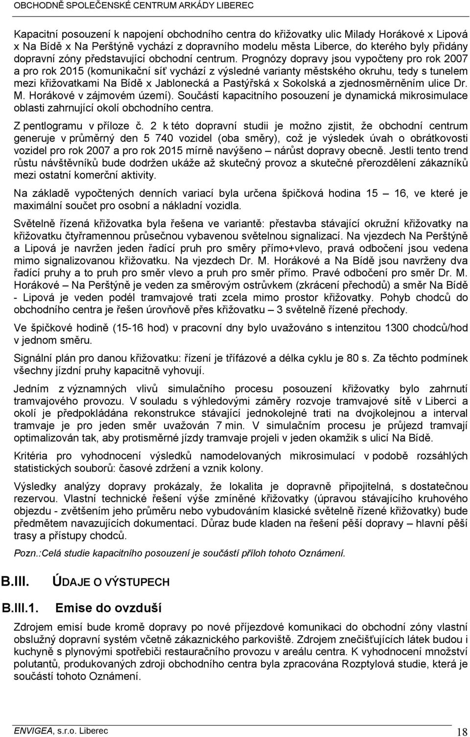 Prognózy dopravy jsou vypočteny pro rok 2007 a pro rok 2015 (komunikační síť vychází z výsledné varianty městského okruhu, tedy s tunelem mezi křižovatkami Na Bídě x Jablonecká a Pastýřská x Sokolská