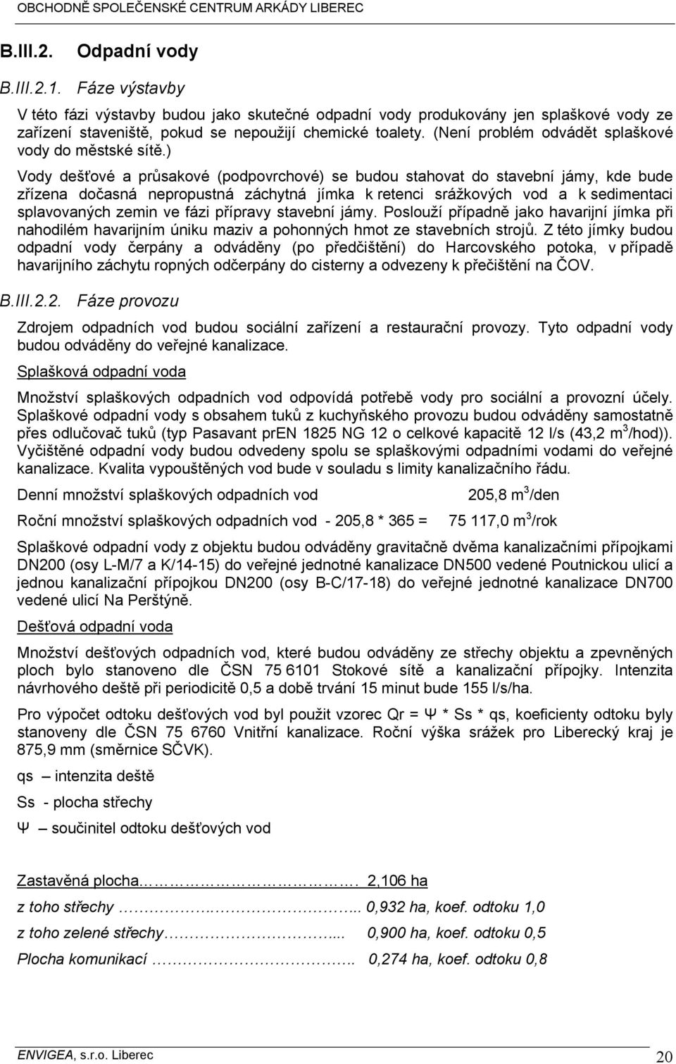 ) Vody dešťové a průsakové (podpovrchové) se budou stahovat do stavební jámy, kde bude zřízena dočasná nepropustná záchytná jímka k retenci srážkových vod a k sedimentaci splavovaných zemin ve fázi