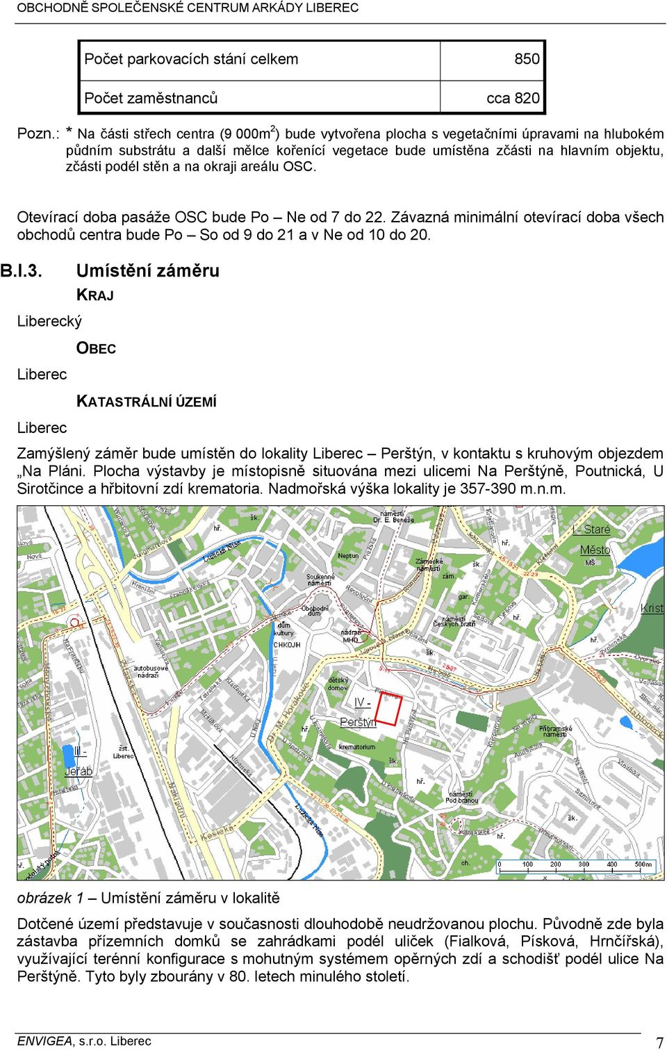 stěn a na okraji areálu OSC. Otevírací doba pasáže OSC bude Po Ne od 7 do 22. Závazná minimální otevírací doba všech obchodů centra bude Po So od 9 do 21 a v Ne od 10 do 20. B.I.3.