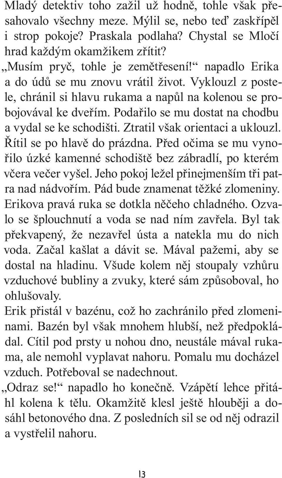 Podařilo se mu dostat na chodbu a vydal se ke schodišti. Ztratil však orientaci a uklouzl. Řítil se po hlavě do prázdna.