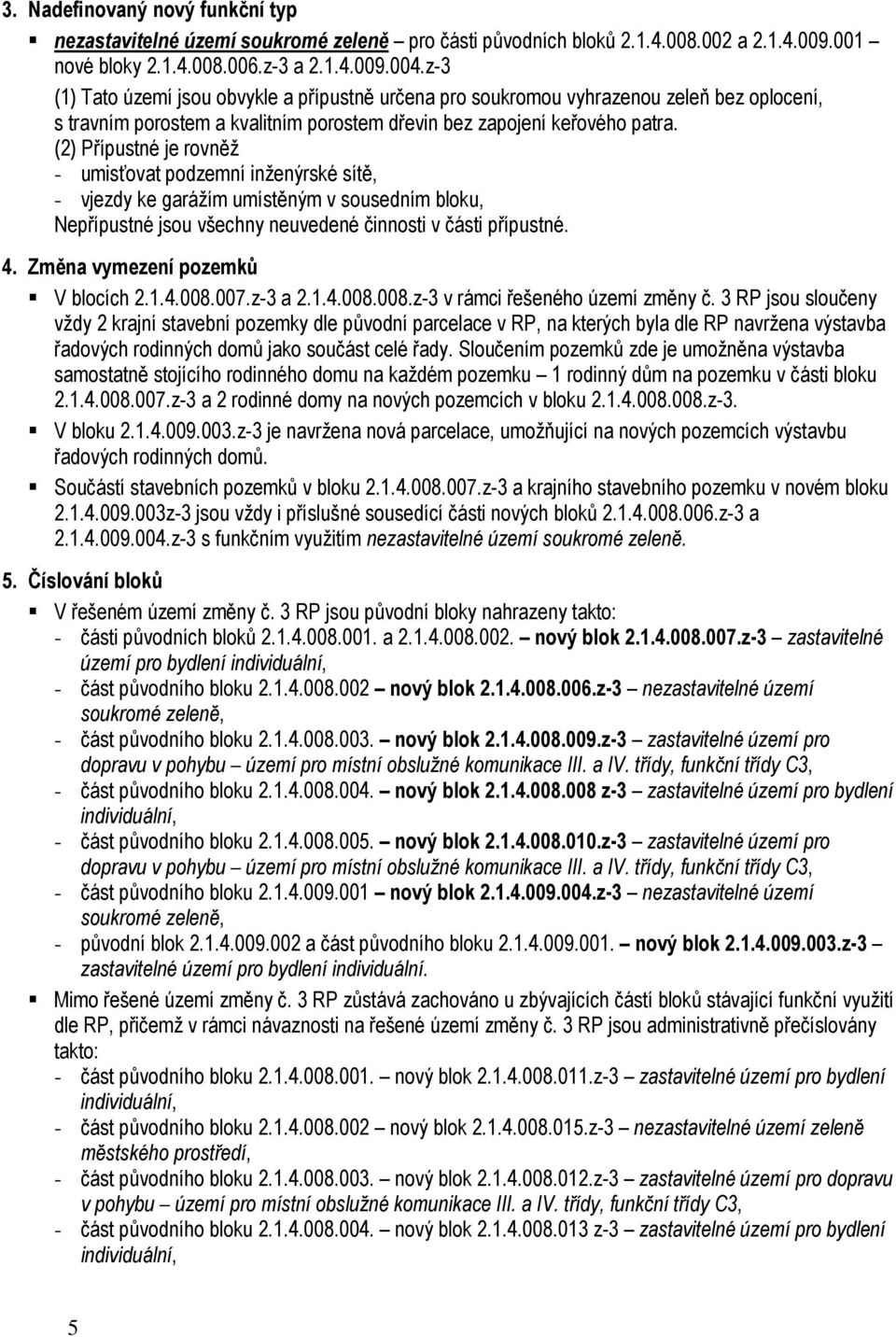 (2) Přípustné je rovněž - umisťovat podzemní inženýrské sítě, - vjezdy ke garážím umístěným v sousedním bloku, Nepřípustné jsou všechny neuvedené činnosti v části přípustné. 4.