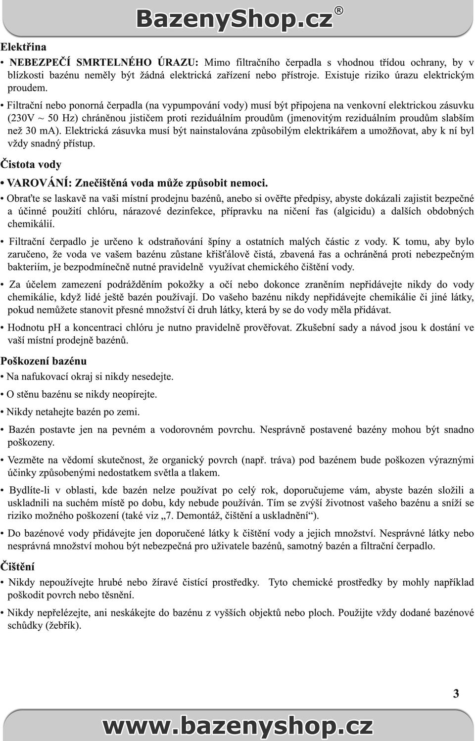 Filtrační nebo ponorná čerpadla (na vypumpování vody) musí být připojena na venkovní elektrickou zásuvku (230V ~ 50 Hz) chráněnou jističem proti reziduálním proudům (jmenovitým reziduálním proudům