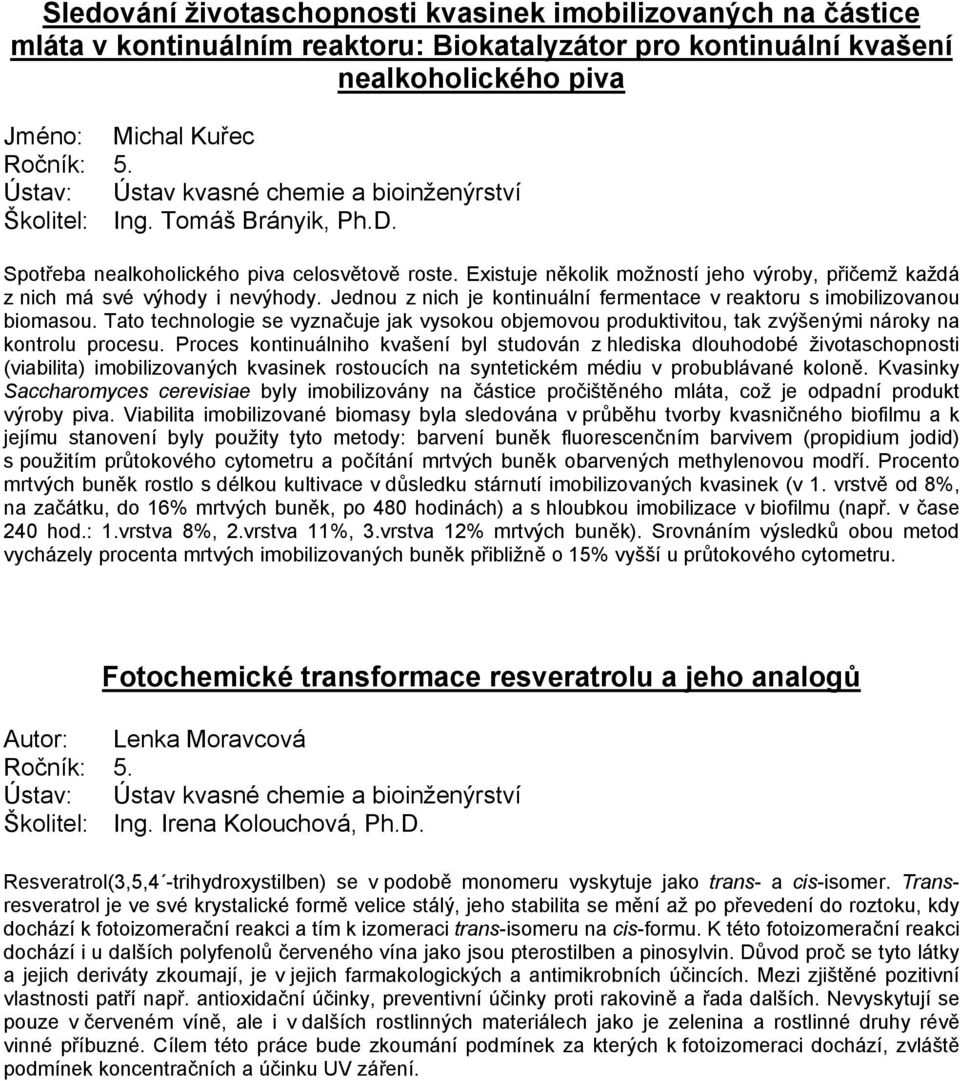Jednou z nich je kontinuální fermentace v reaktoru s imobilizovanou biomasou. Tato technologie se vyznačuje jak vysokou objemovou produktivitou, tak zvýšenými nároky na kontrolu procesu.