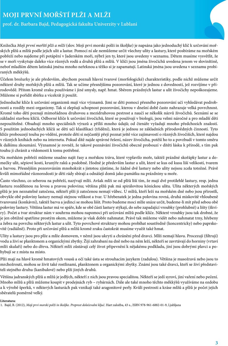 Pomocí ní ale nemůžeme určit všechny ulity a lastury, které posbíráme na mořském pobřeží nebo najdeme při potápění v Jaderském moři, nýbrž jen ty, které jsou uvedeny v seznamu.
