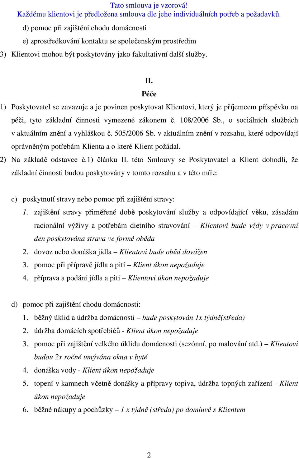 , o sociálních službách v aktuálním znění a vyhláškou č. 505/2006 Sb. v aktuálním znění v rozsahu, které odpovídají oprávněným potřebám Klienta a o které Klient požádal. 2) Na základě odstavce č.