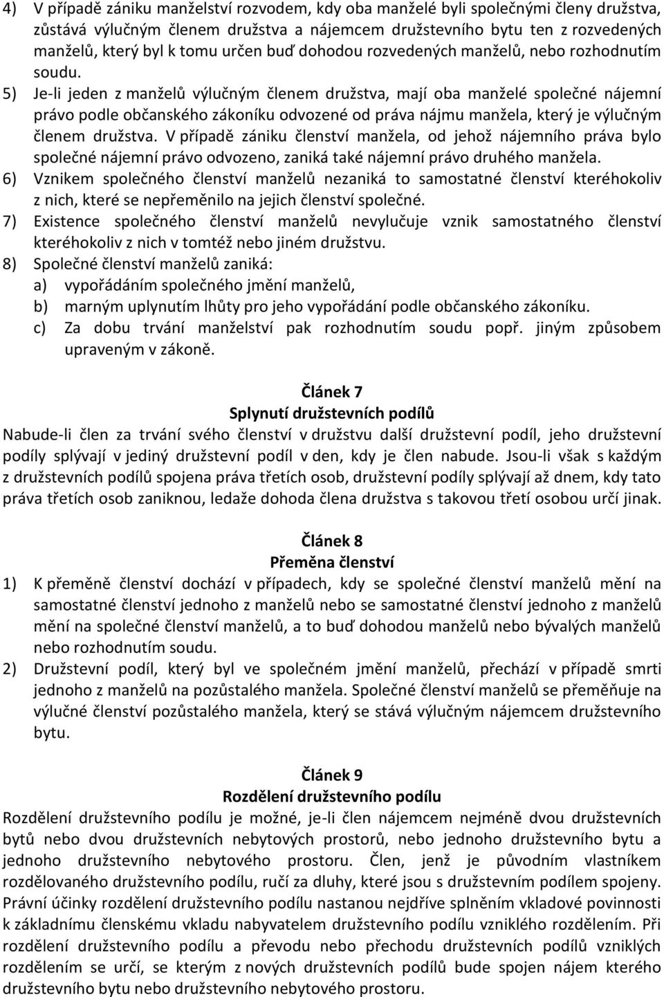 5) Je-li jeden z manželů výlučným členem družstva, mají oba manželé společné nájemní právo podle občanského zákoníku odvozené od práva nájmu manžela, který je výlučným členem družstva.